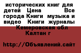 12 исторических книг для детей › Цена ­ 2 000 - Все города Книги, музыка и видео » Книги, журналы   . Кемеровская обл.,Калтан г.